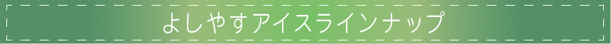 よしやすアイスラインナップ