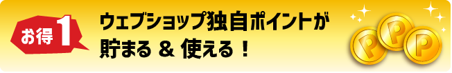 ウェブショップ独自ポイントが貯まる＆使える！